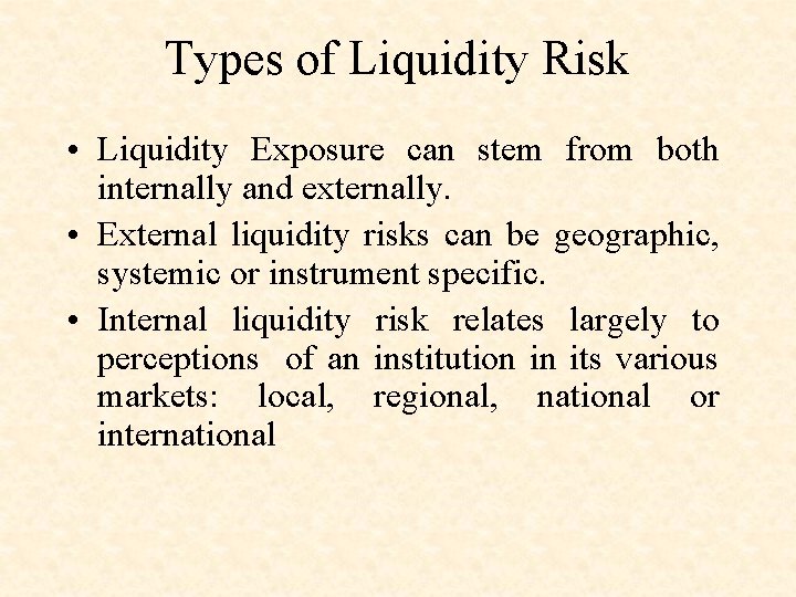 Types of Liquidity Risk • Liquidity Exposure can stem from both internally and externally.
