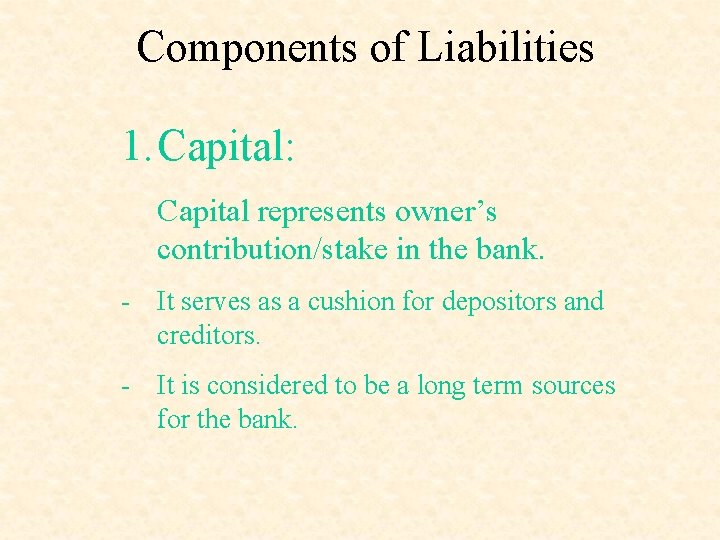 Components of Liabilities 1. Capital: Capital represents owner’s contribution/stake in the bank. - It