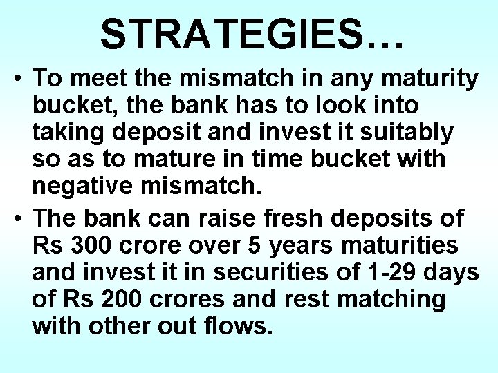 STRATEGIES… • To meet the mismatch in any maturity bucket, the bank has to