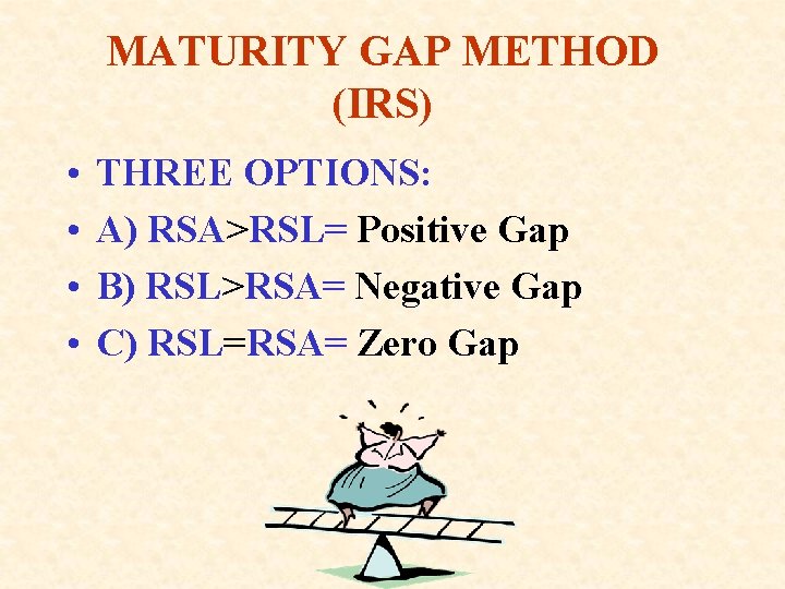 MATURITY GAP METHOD (IRS) • • THREE OPTIONS: A) RSA>RSL= Positive Gap B) RSL>RSA=