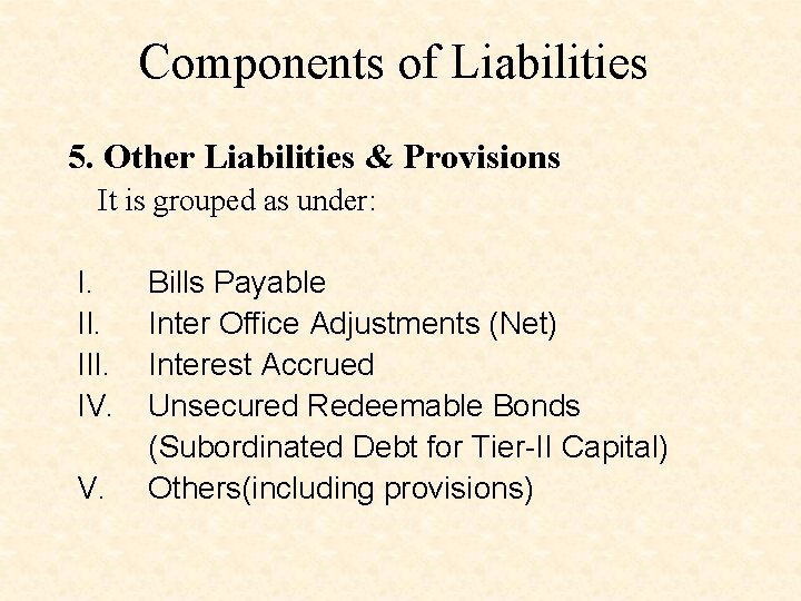 Components of Liabilities 5. Other Liabilities & Provisions It is grouped as under: I.