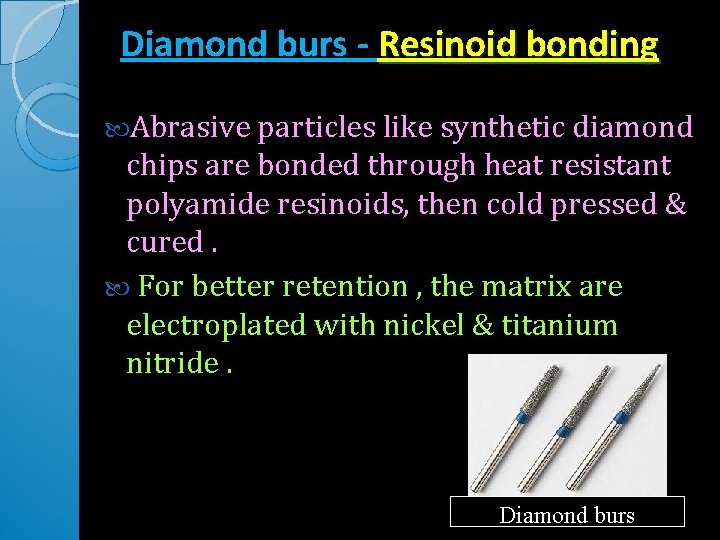 Diamond burs - Resinoid bonding Abrasive particles like synthetic diamond chips are bonded through