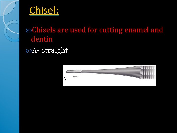 Chisel: Chisels are used for cutting enamel and dentin A- Straight 