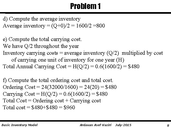 Problem 1 d) Compute the average inventory Average inventory = (Q+0)/2 = 1600/2 =800