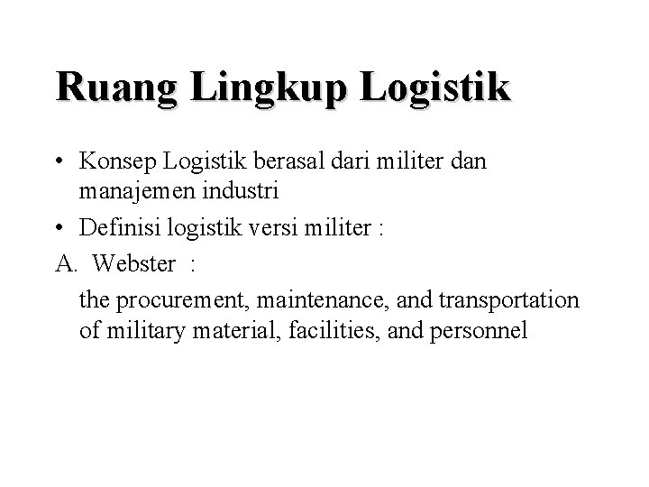 Ruang Lingkup Logistik • Konsep Logistik berasal dari militer dan manajemen industri • Definisi