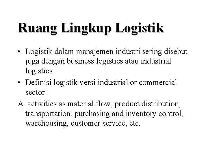 Ruang Lingkup Logistik • Logistik dalam manajemen industri sering disebut juga dengan business logistics