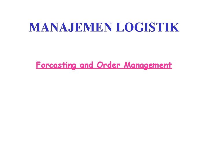 MANAJEMEN LOGISTIK Forcasting and Order Management 