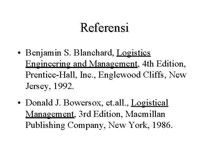 Referensi • Benjamin S. Blanchard, Logistics Engineering and Management, 4 th Edition, Prentice-Hall, Inc.