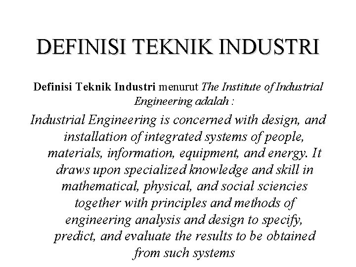 DEFINISI TEKNIK INDUSTRI Definisi Teknik Industri menurut The Institute of Industrial Engineering adalah :
