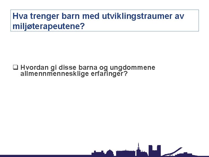 Hva trenger barn med utviklingstraumer av miljøterapeutene? q Hvordan gi disse barna og ungdommene