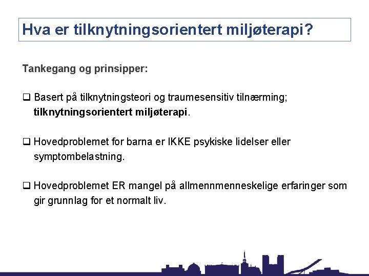 Hva er tilknytningsorientert miljøterapi? Tankegang og prinsipper: q Basert på tilknytningsteori og traumesensitiv tilnærming;