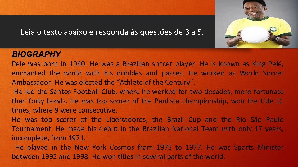 Leia o texto abaixo e responda às questões de 3 a 5. BIOGRAPHY Pelé Leia o texto abaixo e responda às questões de 3 a 5. BIOGRAPHY Pelé