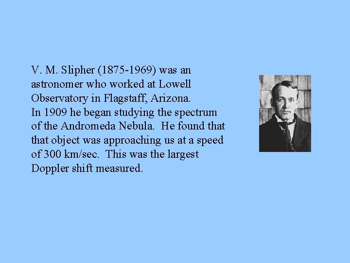 V. M. Slipher (1875 -1969) was an astronomer who worked at Lowell Observatory in