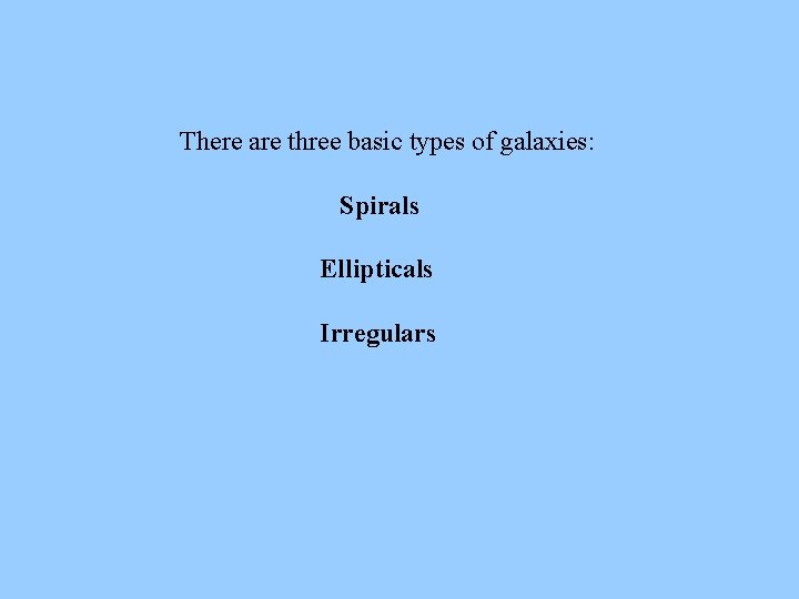 There are three basic types of galaxies: Spirals Ellipticals Irregulars 