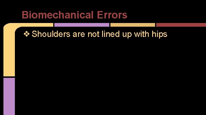 Biomechanical Errors ❖ Shoulders are not lined up with hips 