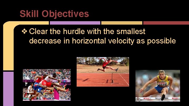 Skill Objectives ❖ Clear the hurdle with the smallest decrease in horizontal velocity as