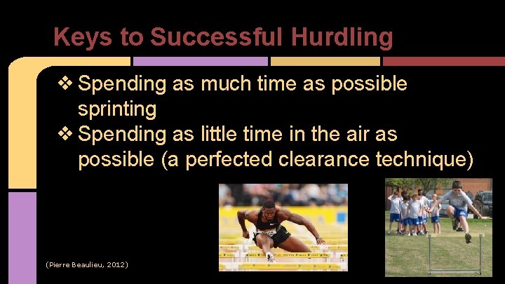 Keys to Successful Hurdling ❖ Spending as much time as possible sprinting ❖ Spending