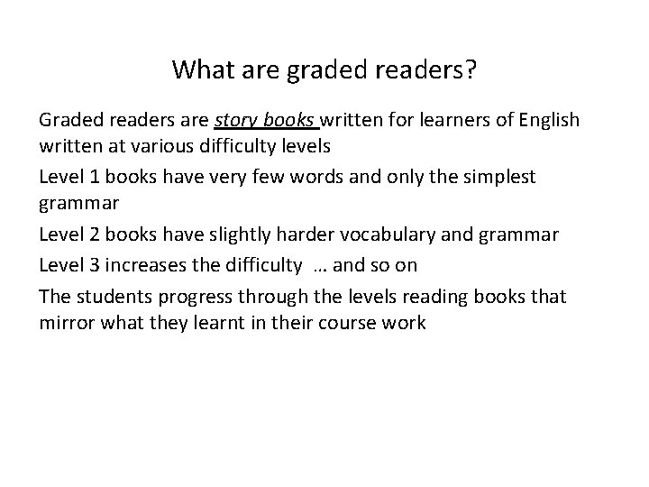 What are graded readers? Graded readers are story books written for learners of English