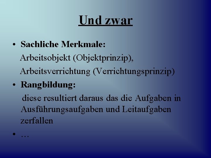 Und zwar • Sachliche Merkmale: Arbeitsobjekt (Objektprinzip), Arbeitsverrichtung (Verrichtungsprinzip) • Rangbildung: diese resultiert daraus