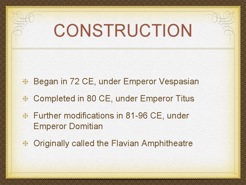 CONSTRUCTION Began in 72 CE, under Emperor Vespasian Completed in 80 CE, under Emperor