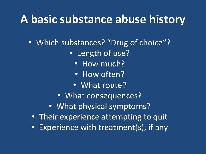 A basic substance abuse history • Which substances? “Drug of choice”? • Length of