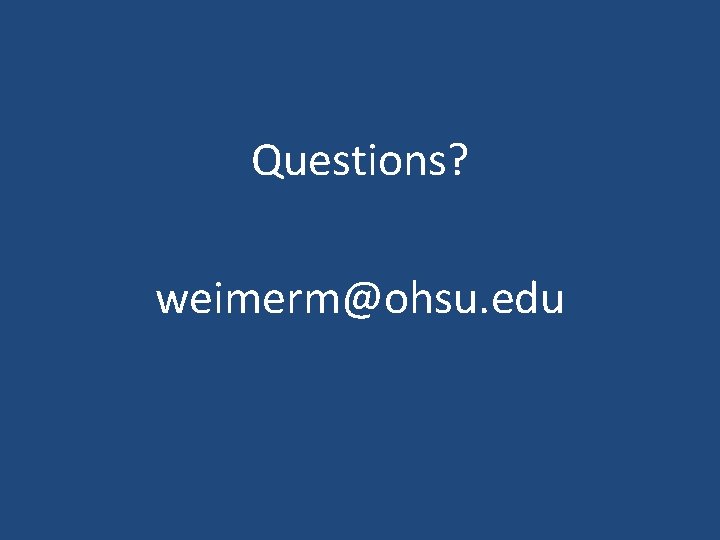 Questions? weimerm@ohsu. edu 