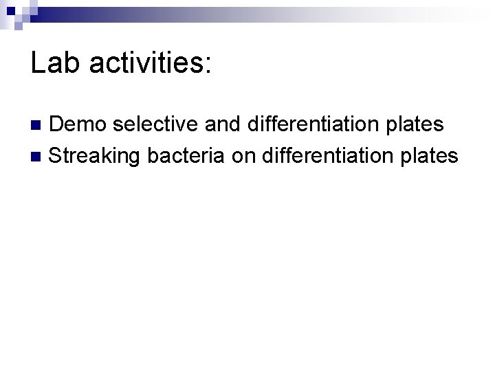 Lab activities: Demo selective and differentiation plates n Streaking bacteria on differentiation plates n