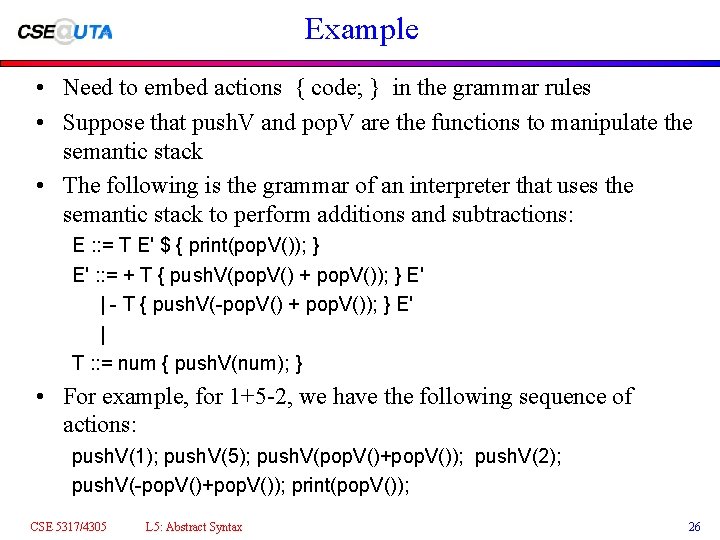 Example • Need to embed actions { code; } in the grammar rules •