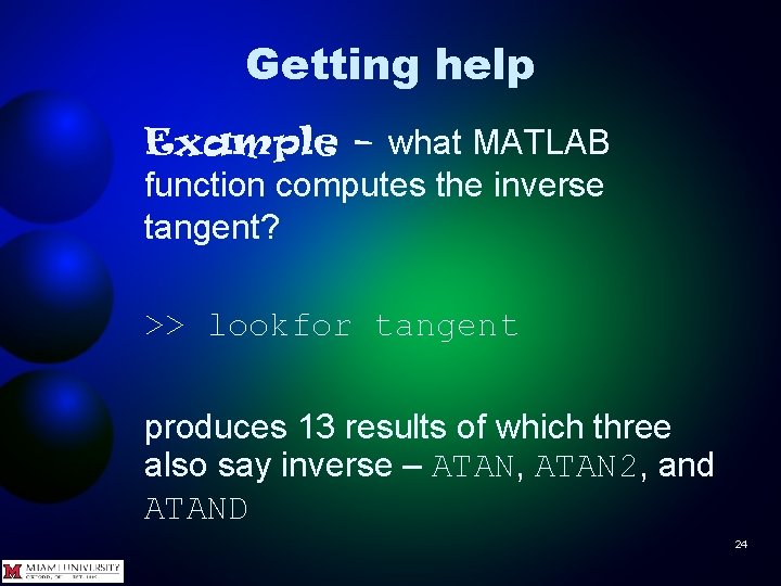 Getting help Example – what MATLAB function computes the inverse tangent? >> lookfor tangent
