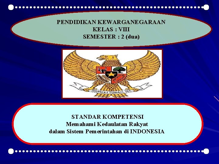 PENDIDIKAN KEWARGANEGARAAN KELAS : VIII SEMESTER : 2 (dua) STANDAR KOMPETENSI Memahami Kedaulatan Rakyat