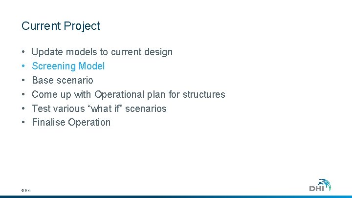 Current Project • • • © DHI Update models to current design Screening Model