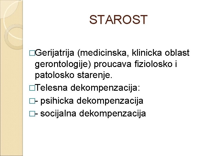 STAROST �Gerijatrija (medicinska, klinicka oblast gerontologije) proucava fiziolosko i patolosko starenje. �Telesna dekompenzacija: �-