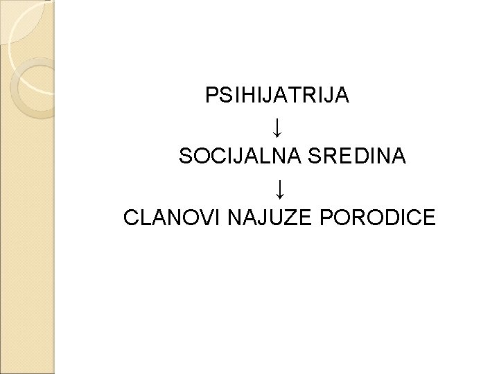 PSIHIJATRIJA ↓ SOCIJALNA SREDINA ↓ CLANOVI NAJUZE PORODICE 