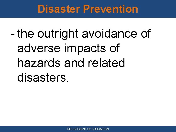 Disaster Prevention - the outright avoidance of adverse impacts of hazards and related disasters.