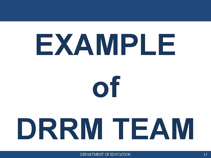 EXAMPLE of DRRM TEAM DEPARTMENT OF EDUCATION 15 