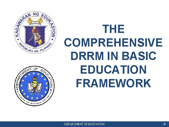THE COMPREHENSIVE DRRM IN BASIC EDUCATION FRAMEWORK DEPARTMENT OF EDUCATION 49 