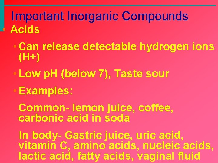 Important Inorganic Compounds • Acids • Can release detectable hydrogen ions (H+) • Low