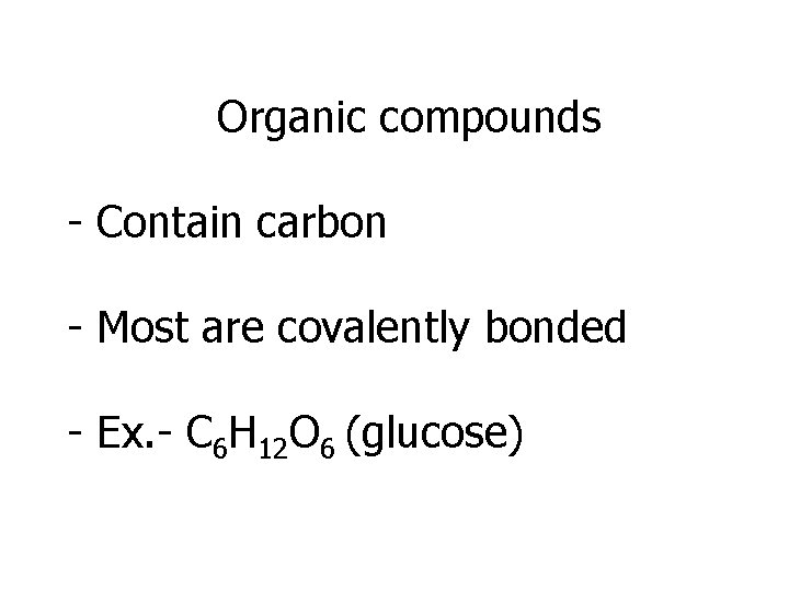 Organic compounds - Contain carbon - Most are covalently bonded - Ex. - C