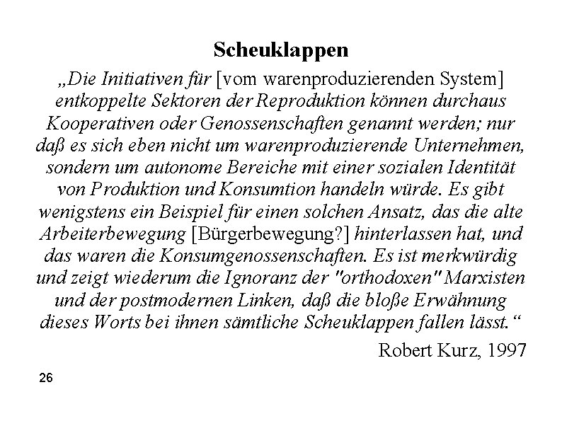 Scheuklappen „Die Initiativen für [vom warenproduzierenden System] entkoppelte Sektoren der Reproduktion können durchaus Kooperativen