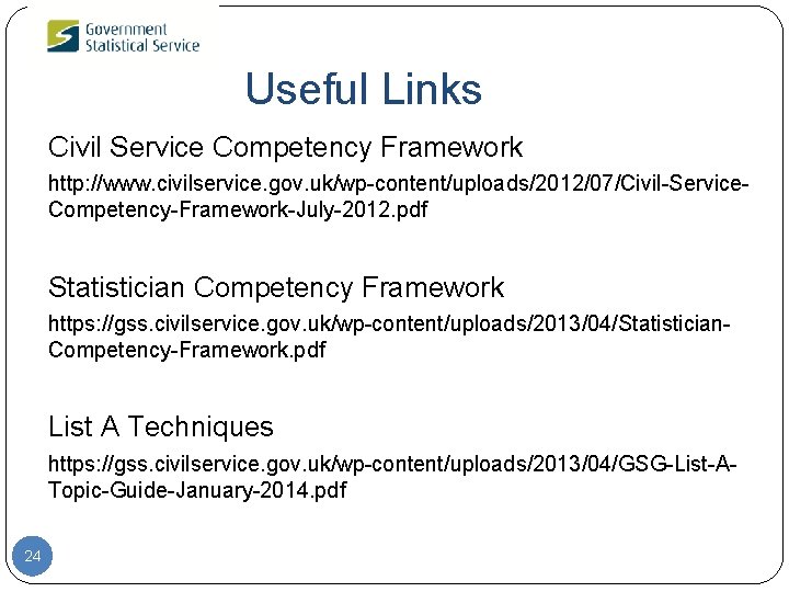 Useful Links Civil Service Competency Framework http: //www. civilservice. gov. uk/wp-content/uploads/2012/07/Civil-Service. Competency-Framework-July-2012. pdf Statistician