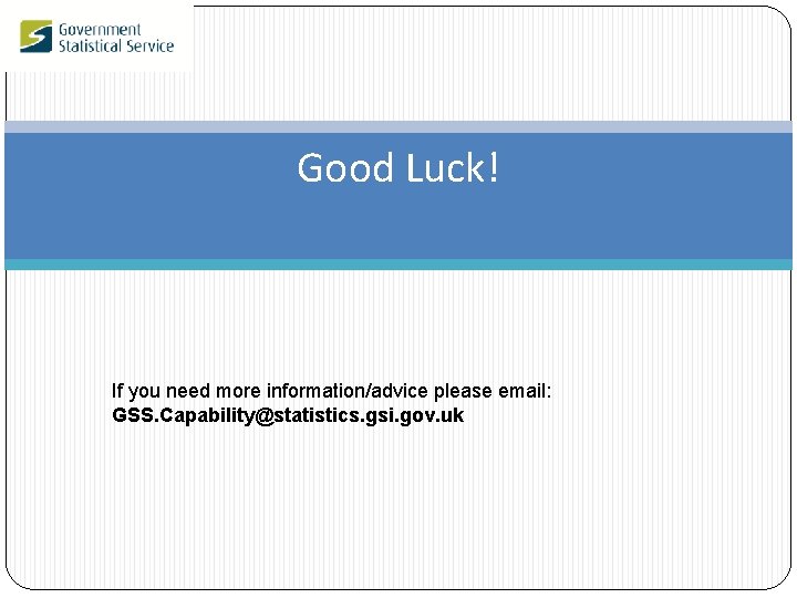 Good Luck! If you need more information/advice please email: GSS. Capability@statistics. gsi. gov. uk
