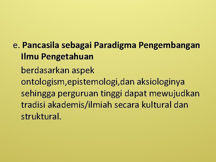 e. Pancasila sebagai Paradigma Pengembangan Ilmu Pengetahuan berdasarkan aspek ontologism, epistemologi, dan aksiologinya sehingga