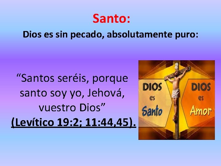 Santo: Dios es sin pecado, absolutamente puro: “Santos seréis, porque santo soy yo, Jehová,