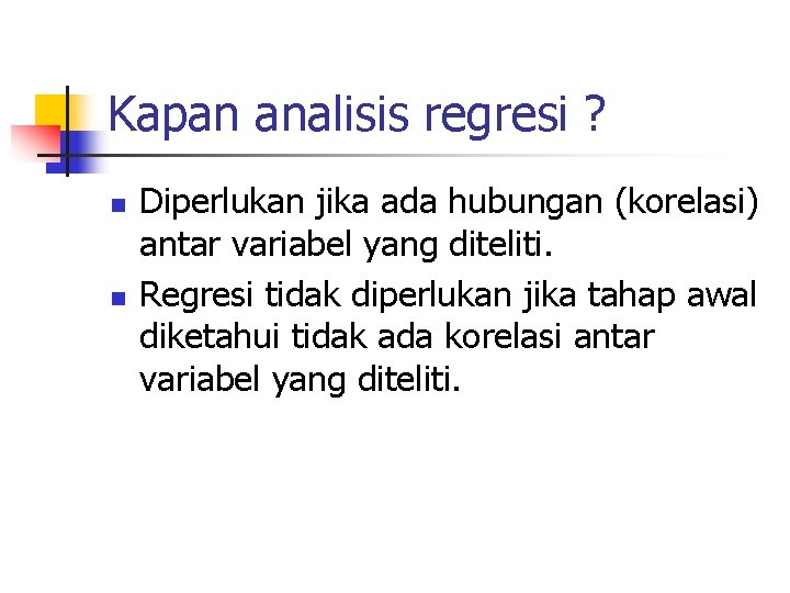 Kapan analisis regresi ? n n Diperlukan jika ada hubungan (korelasi) antar variabel yang