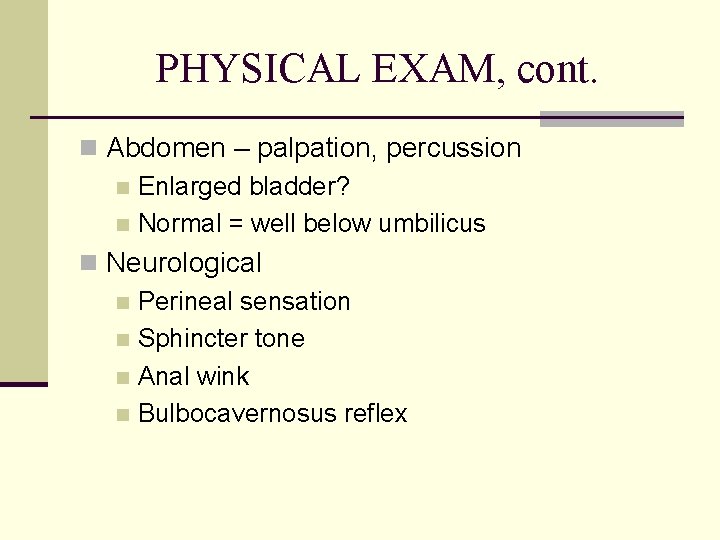 PHYSICAL EXAM, cont. n Abdomen – palpation, percussion n Enlarged bladder? n Normal =