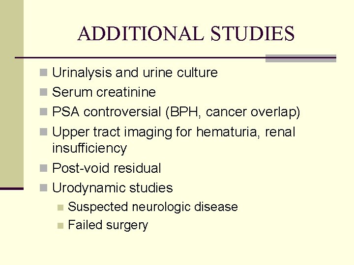 ADDITIONAL STUDIES n Urinalysis and urine culture n Serum creatinine n PSA controversial (BPH,