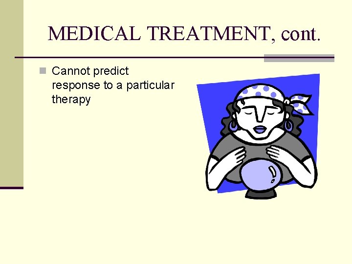 MEDICAL TREATMENT, cont. n Cannot predict response to a particular therapy 