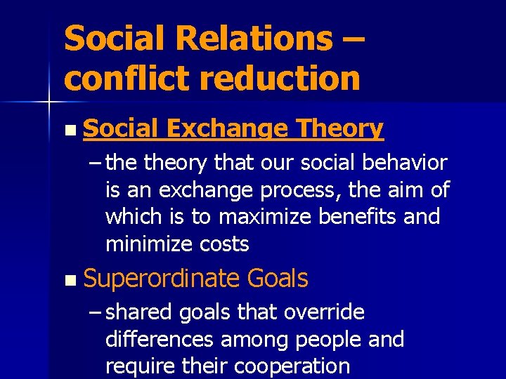 Social Relations – conflict reduction n Social Exchange Theory – theory that our social