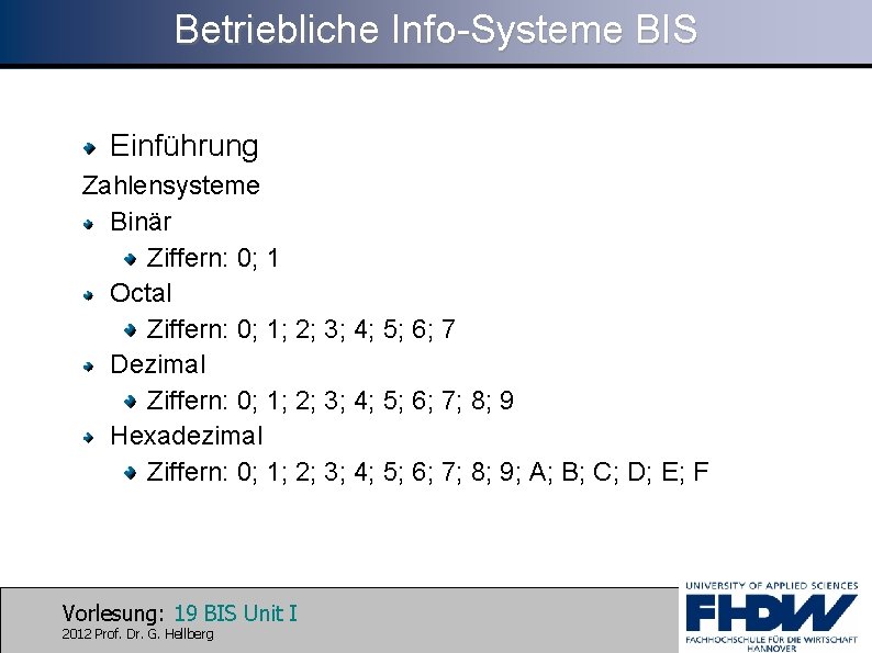 Betriebliche Info-Systeme BIS Einführung Zahlensysteme Binär Ziffern: 0; 1 Octal Ziffern: 0; 1; 2;