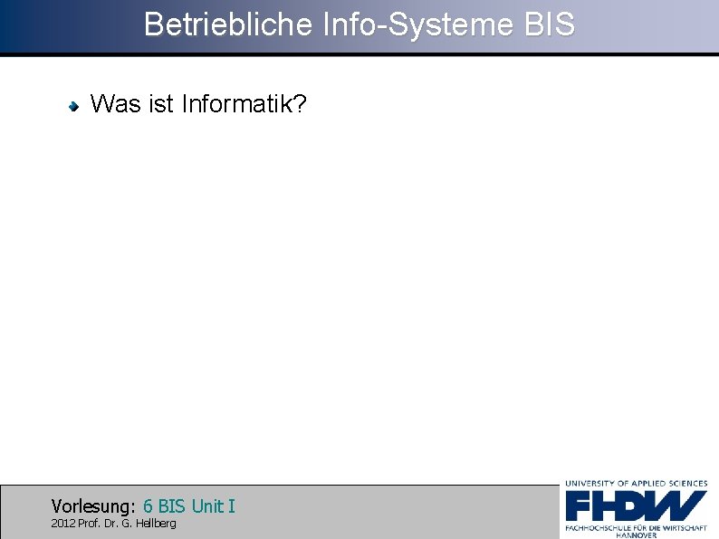 Betriebliche Info-Systeme BIS Was ist Informatik? Vorlesung: 6 BIS Unit I 2012 Prof. Dr.